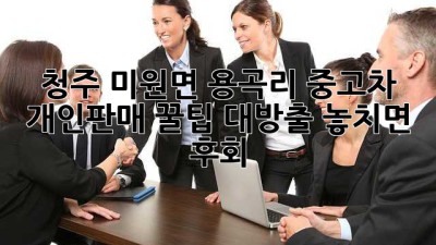청주 미원면 용곡리 중고차 개인판매 🚗💨꿀팁 대방출! 놓치면 후회!