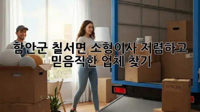 함안군 칠서면 소형이사, 저렴하고 믿음직한 업체 찾기! ✨